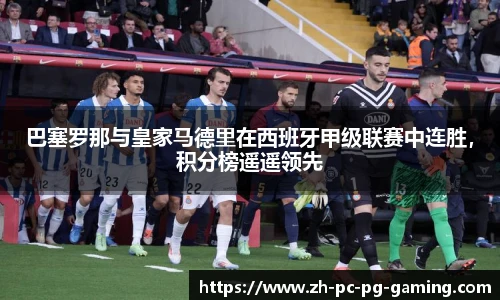 巴塞罗那与皇家马德里在西班牙甲级联赛中连胜，积分榜遥遥领先