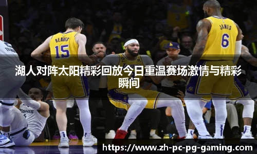湖人对阵太阳精彩回放今日重温赛场激情与精彩瞬间
