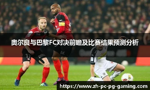 奥尔良与巴黎FC对决前瞻及比赛结果预测分析