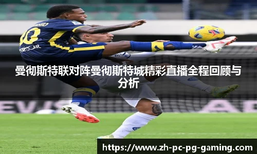 曼彻斯特联对阵曼彻斯特城精彩直播全程回顾与分析