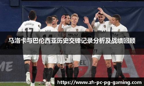 马洛卡与巴伦西亚历史交锋记录分析及战绩回顾