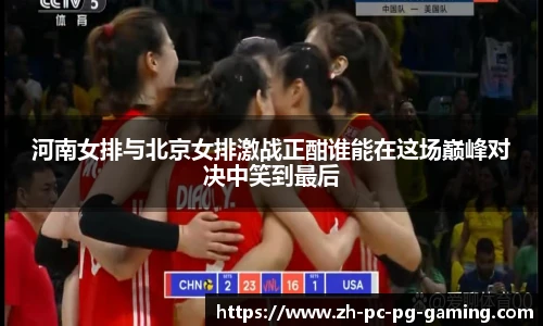 河南女排与北京女排激战正酣谁能在这场巅峰对决中笑到最后