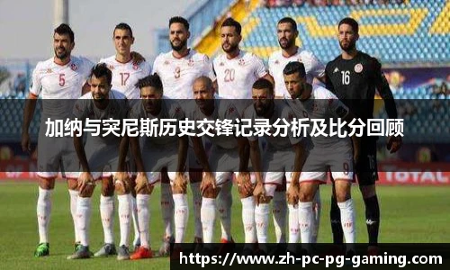 加纳与突尼斯历史交锋记录分析及比分回顾