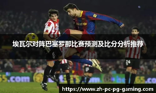 埃瓦尔对阵巴塞罗那比赛预测及比分分析推荐